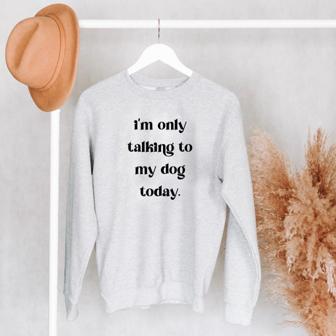 I'm Only Talking To My Dog Today Crewneck